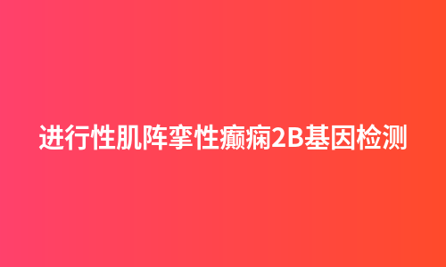 进行性肌阵挛性癫痫2B基因检测