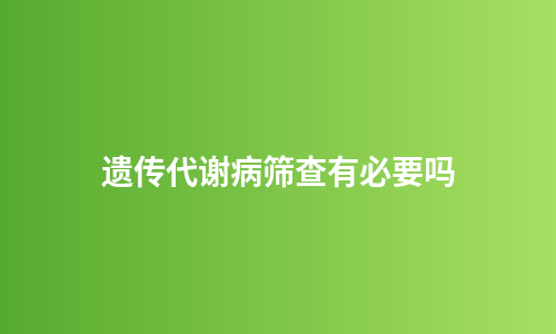 遗传代谢病筛查有必要吗