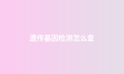 遗传基因检测怎么查