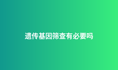 遗传基因筛查有必要吗