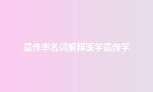 遗传率名词解释医学遗传学