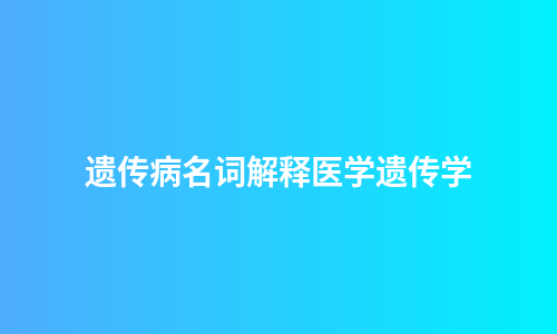 遗传病名词解释医学遗传学