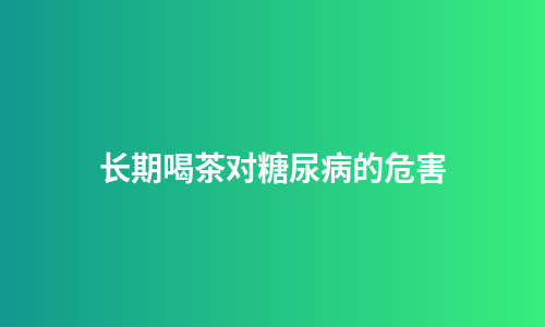 长期喝茶对糖尿病的危害