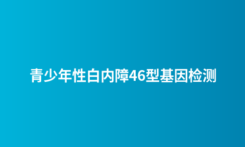 青少年性白内障46型基因检测