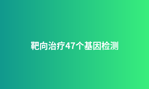 靶向治疗47个基因检测