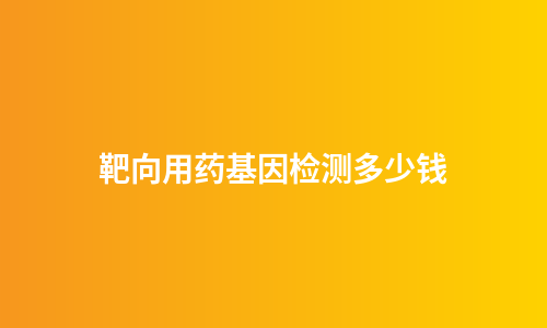 靶向用药基因检测多少钱