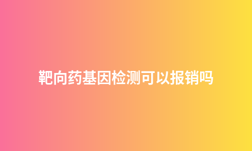 靶向药基因检测可以报销吗