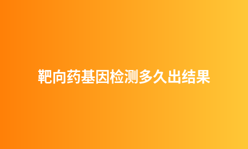靶向药基因检测多久出结果