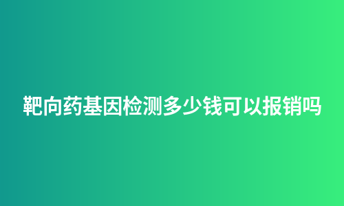 靶向药基因检测多少钱可以报销吗