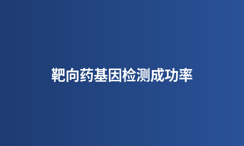 靶向药基因检测成功率