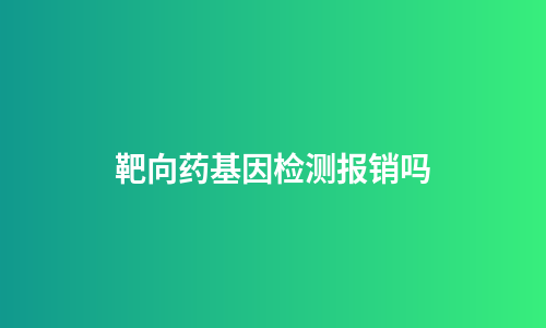 靶向药基因检测报销吗