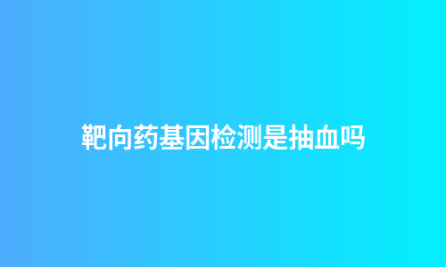 靶向药基因检测是抽血吗