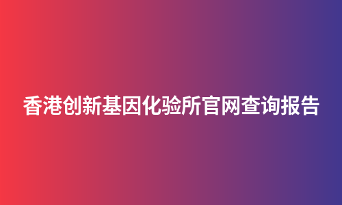 香港创新基因化验所官网查询报告