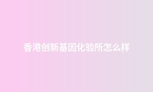 香港创新基因化验所怎么样