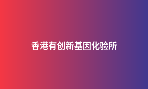香港有创新基因化验所