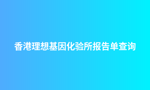 香港理想基因化验所报告单查询