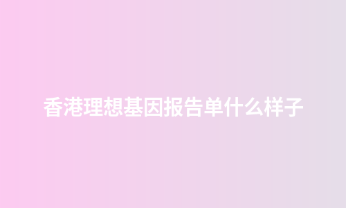 香港理想基因报告单什么样子