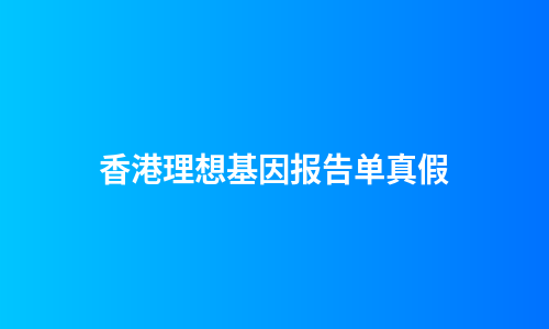 香港理想基因报告单真假