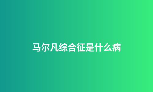 马尔凡综合征是什么病