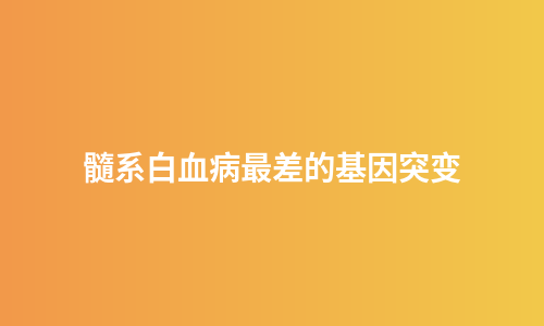 髓系白血病最差的基因突变