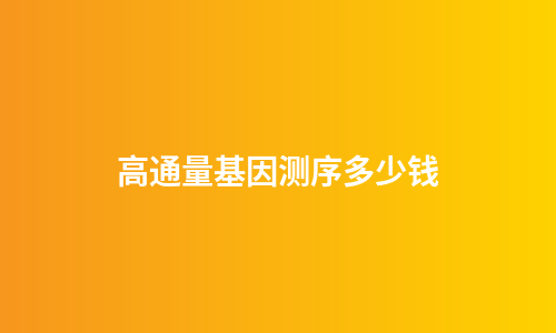 高通量基因测序多少钱