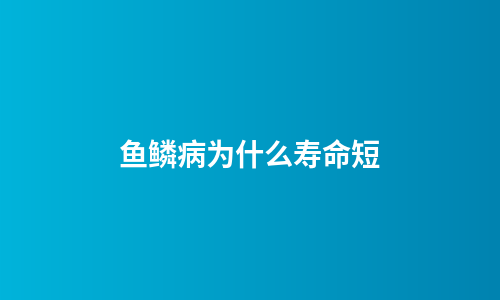 鱼鳞病为什么寿命短