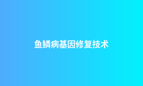鱼鳞病基因修复技术
