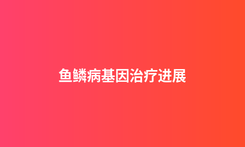 鱼鳞病基因治疗进展