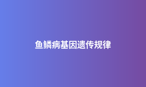 鱼鳞病基因遗传规律