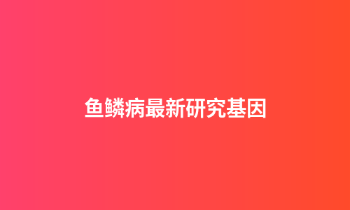 鱼鳞病最新研究基因