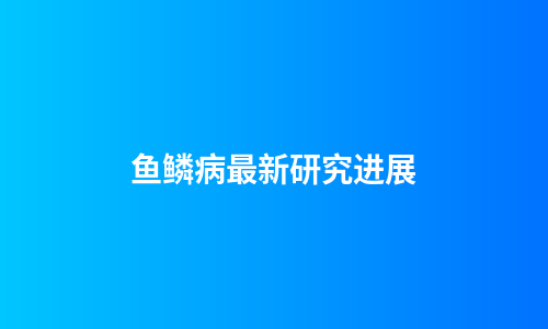 鱼鳞病最新研究进展