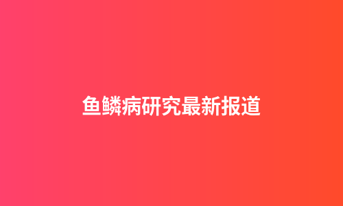鱼鳞病研究最新报道