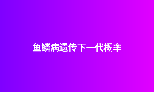 鱼鳞病遗传下一代概率