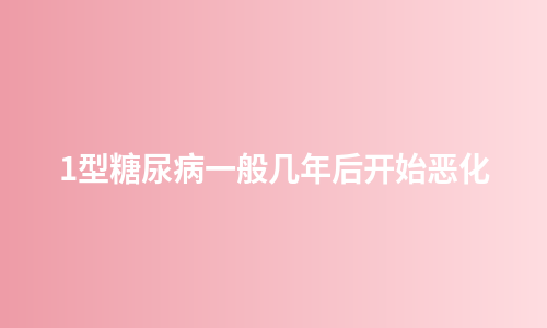 1型糖尿病一般几年后开始恶化