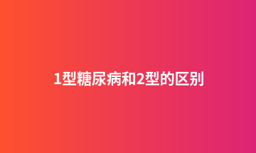 1型糖尿病和2型的区别