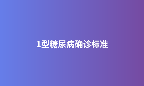 1型糖尿病确诊标准