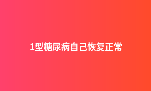 1型糖尿病自己恢复正常