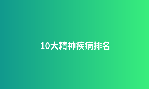 10大精神疾病排名