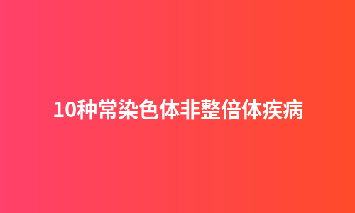 10种常染色体非整倍体疾病