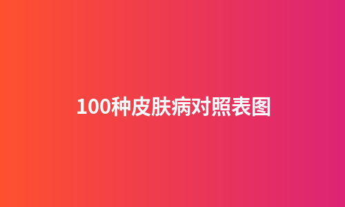 100种皮肤病对照表图