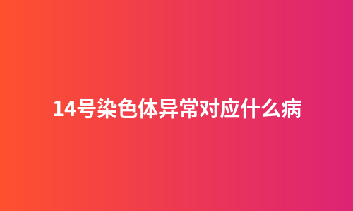 14号染色体异常对应什么病