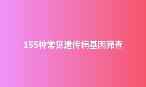 155种常见遗传病基因筛查