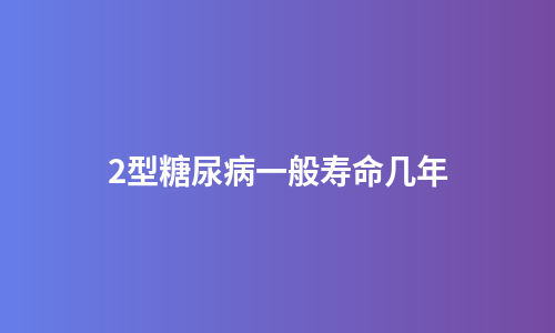 2型糖尿病一般寿命几年