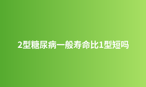 2型糖尿病一般寿命比1型短吗