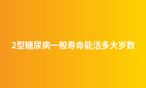 2型糖尿病一般寿命能活多大岁数