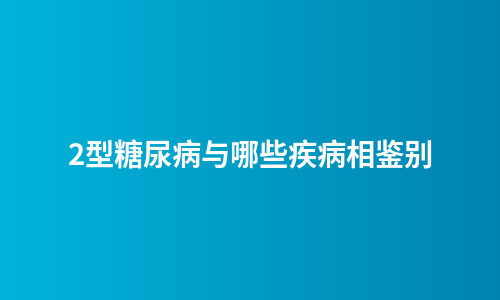 2型糖尿病与哪些疾病相鉴别