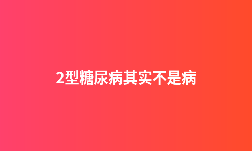 2型糖尿病其实不是病