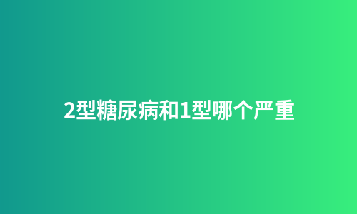 2型糖尿病和1型哪个严重