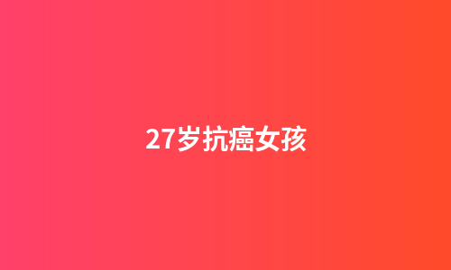 27岁抗癌女孩