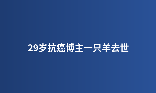 29岁抗癌博主一只羊去世